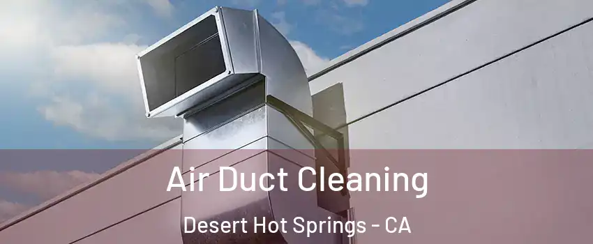  Air Duct Cleaning Desert Hot Springs - CA