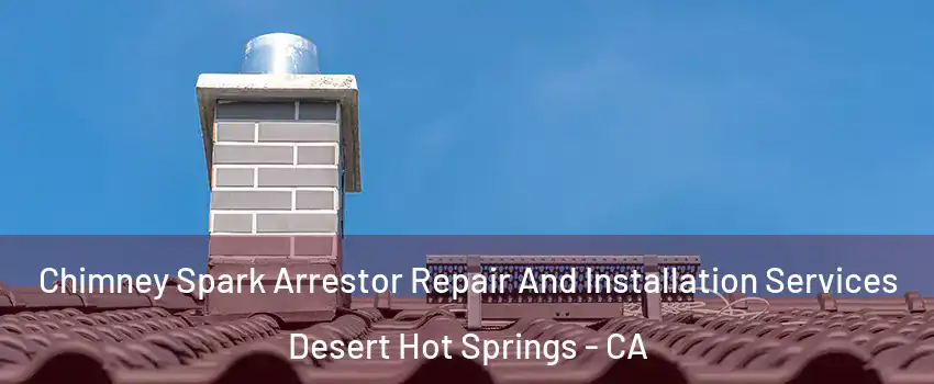  Chimney Spark Arrestor Repair And Installation Services Desert Hot Springs - CA