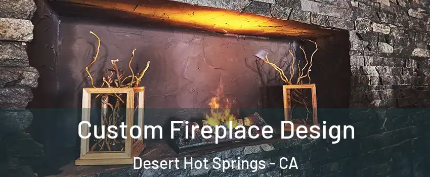  Custom Fireplace Design Desert Hot Springs - CA