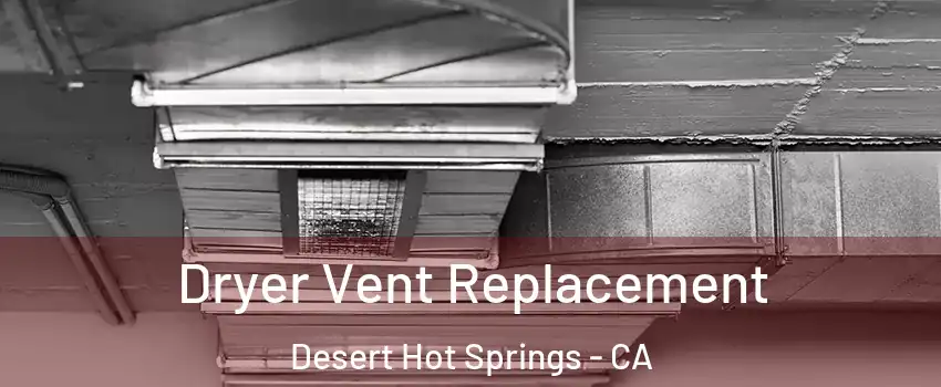  Dryer Vent Replacement Desert Hot Springs - CA