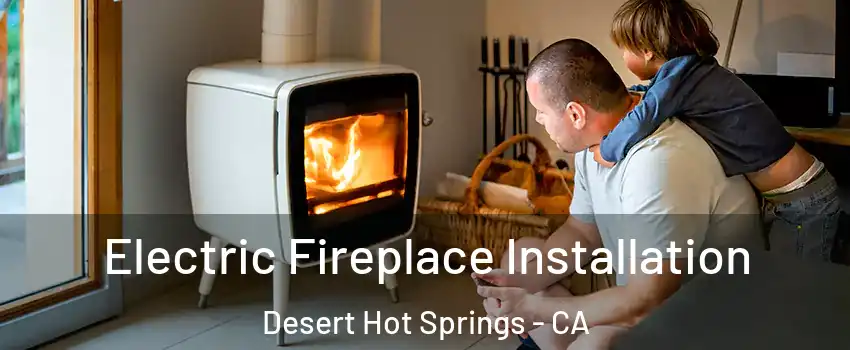  Electric Fireplace Installation Desert Hot Springs - CA
