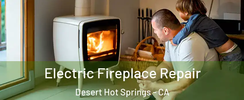  Electric Fireplace Repair Desert Hot Springs - CA