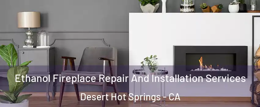  Ethanol Fireplace Repair And Installation Services Desert Hot Springs - CA