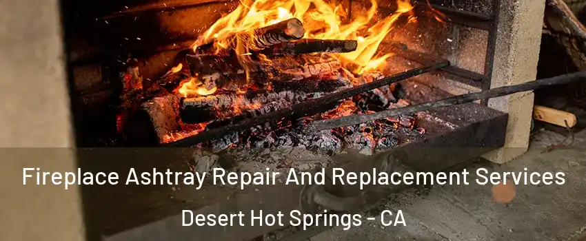  Fireplace Ashtray Repair And Replacement Services Desert Hot Springs - CA