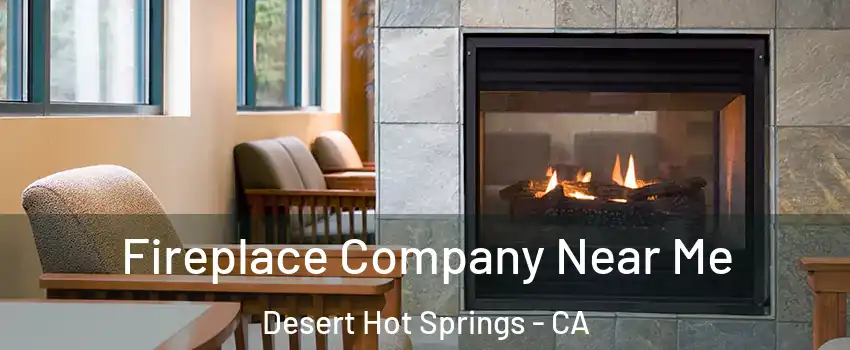  Fireplace Company Near Me Desert Hot Springs - CA