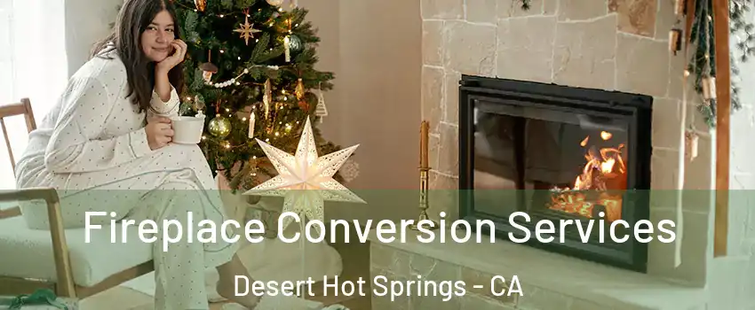  Fireplace Conversion Services Desert Hot Springs - CA