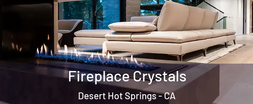  Fireplace Crystals Desert Hot Springs - CA