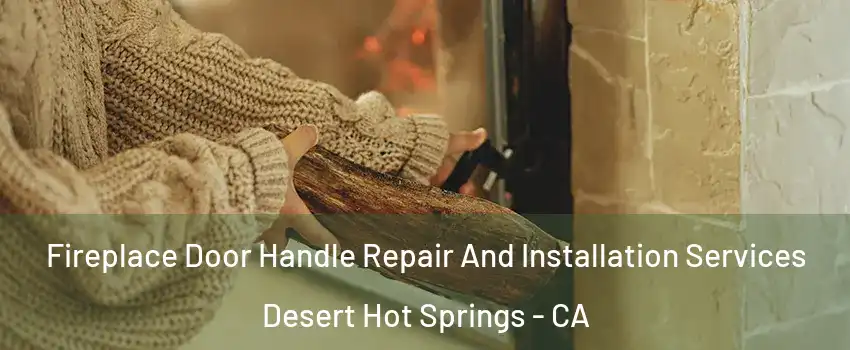  Fireplace Door Handle Repair And Installation Services Desert Hot Springs - CA