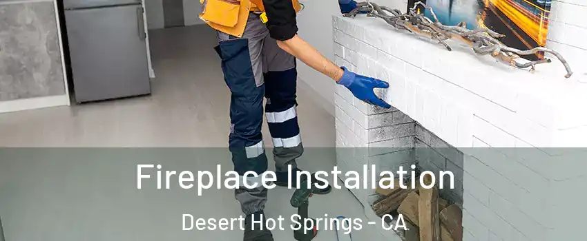  Fireplace Installation Desert Hot Springs - CA
