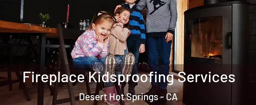  Fireplace Kidsproofing Services Desert Hot Springs - CA
