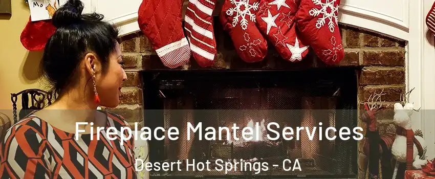  Fireplace Mantel Services Desert Hot Springs - CA