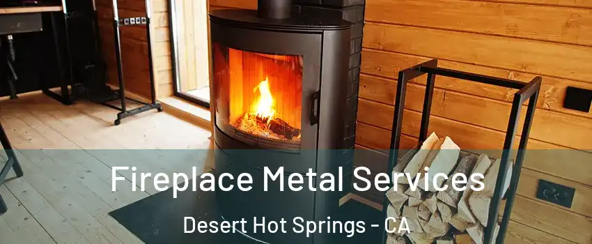  Fireplace Metal Services Desert Hot Springs - CA