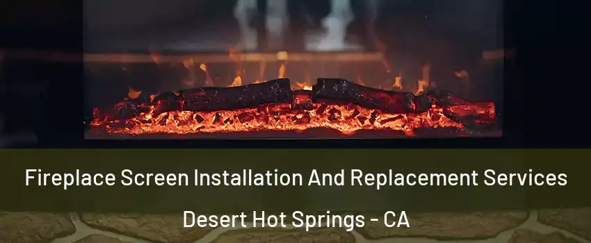  Fireplace Screen Installation And Replacement Services Desert Hot Springs - CA