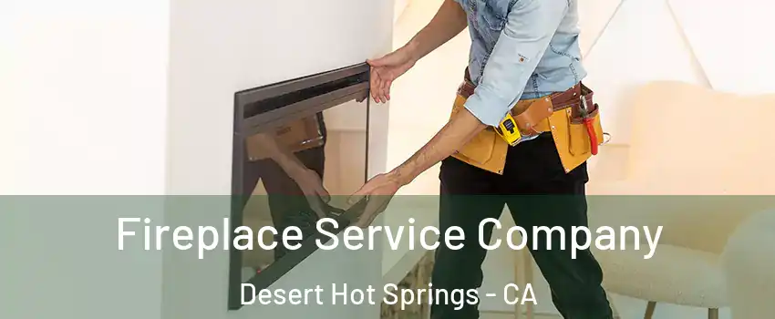  Fireplace Service Company Desert Hot Springs - CA