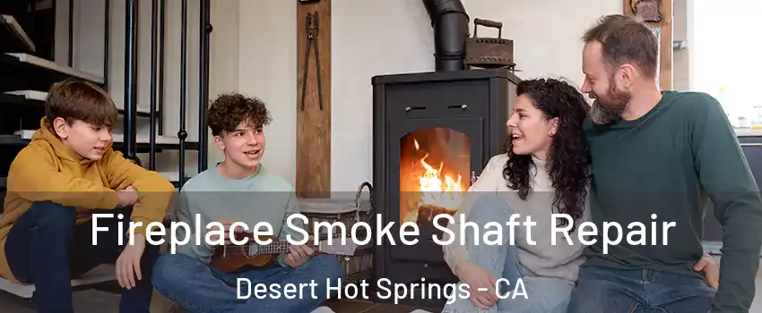  Fireplace Smoke Shaft Repair Desert Hot Springs - CA
