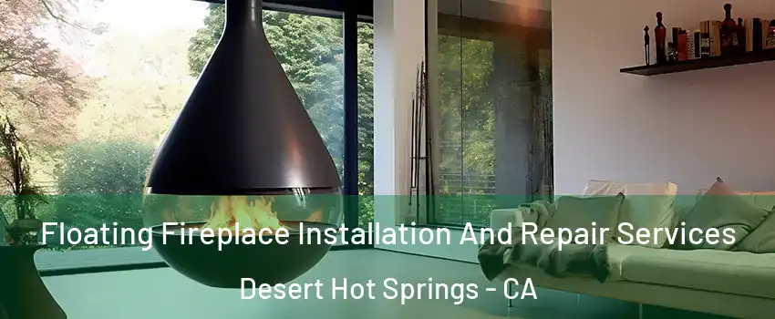  Floating Fireplace Installation And Repair Services Desert Hot Springs - CA