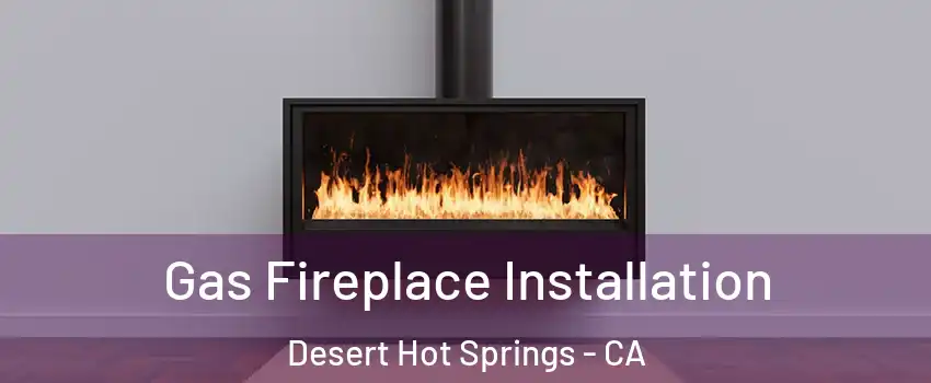  Gas Fireplace Installation Desert Hot Springs - CA