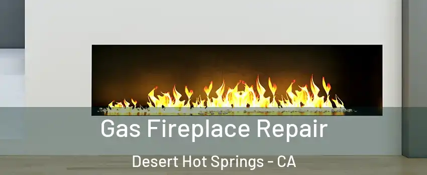  Gas Fireplace Repair Desert Hot Springs - CA