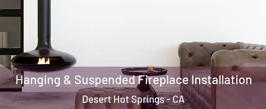  Hanging & Suspended Fireplace Installation Desert Hot Springs - CA