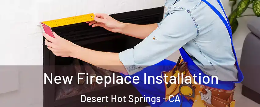  New Fireplace Installation Desert Hot Springs - CA