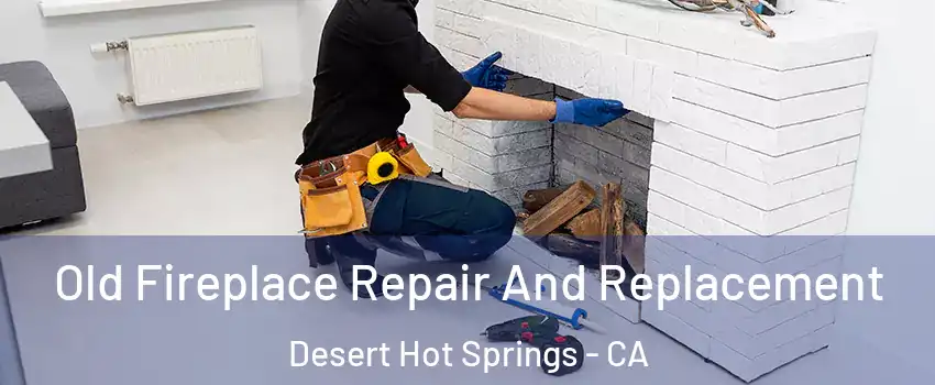  Old Fireplace Repair And Replacement Desert Hot Springs - CA