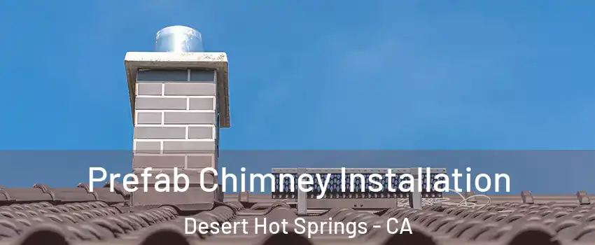  Prefab Chimney Installation Desert Hot Springs - CA