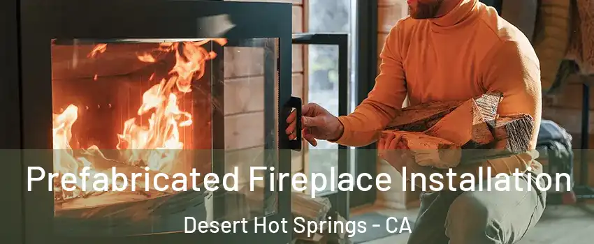  Prefabricated Fireplace Installation Desert Hot Springs - CA