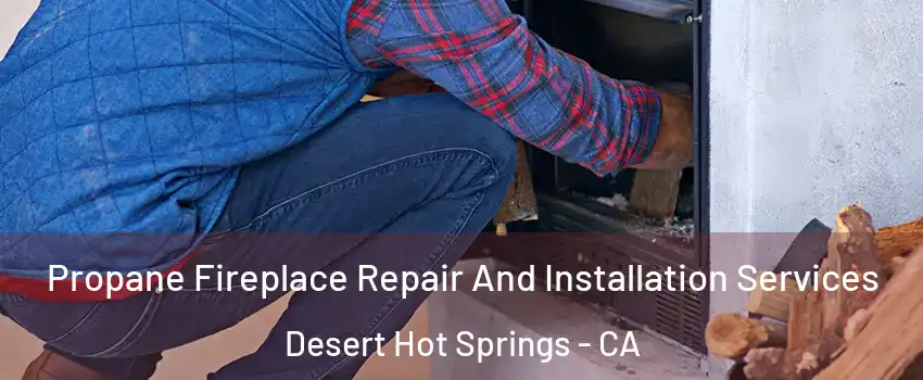  Propane Fireplace Repair And Installation Services Desert Hot Springs - CA