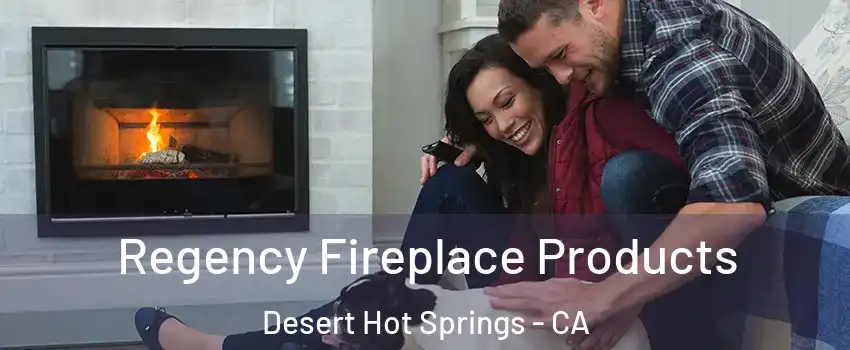 Regency Fireplace Products Desert Hot Springs - CA