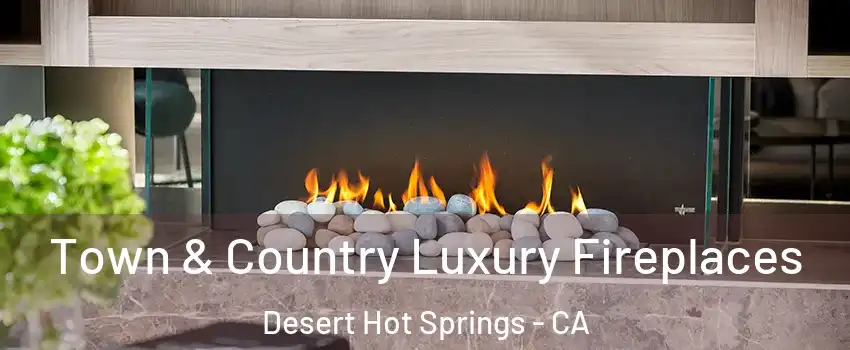  Town & Country Luxury Fireplaces Desert Hot Springs - CA