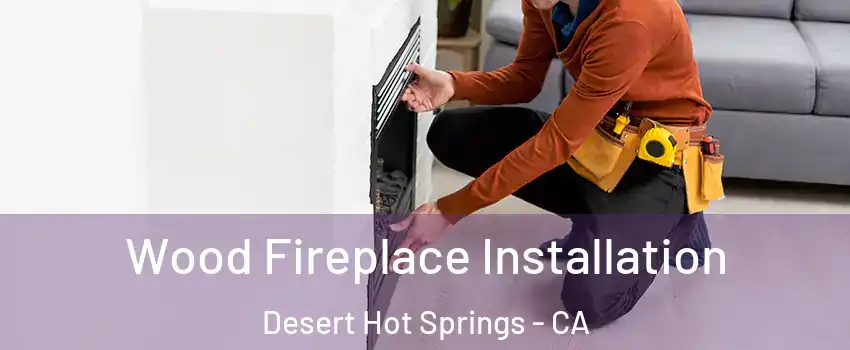  Wood Fireplace Installation Desert Hot Springs - CA