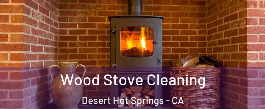  Wood Stove Cleaning Desert Hot Springs - CA