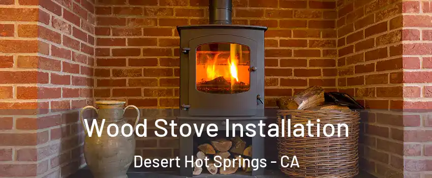  Wood Stove Installation Desert Hot Springs - CA