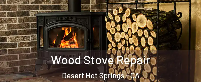  Wood Stove Repair Desert Hot Springs - CA